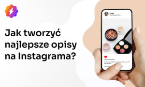 Jak tworzyć najlepsze opisy do zdjęć na Instagrama?